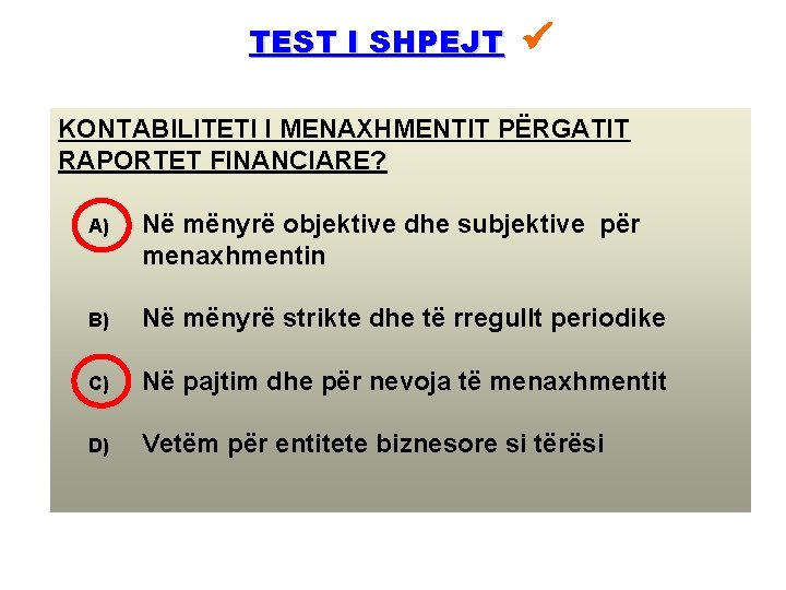 TEST I SHPEJT KONTABILITETI I MENAXHMENTIT PËRGATIT RAPORTET FINANCIARE? A) Në mënyrë objektive dhe