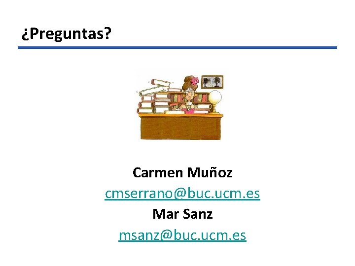 ¿Preguntas? Carmen Muñoz cmserrano@buc. ucm. es Mar Sanz msanz@buc. ucm. es 