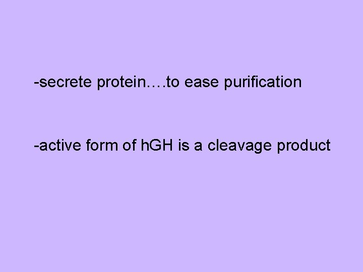 -secrete protein…. to ease purification -active form of h. GH is a cleavage product