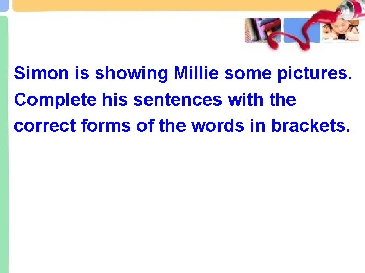 Simon is showing Millie some pictures. Complete his sentences with the correct forms of