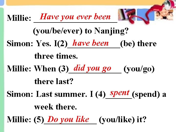 Have you ever been Millie: __________ (you/be/ever) to Nanjing? have been Simon: Yes. I(2)______(be)