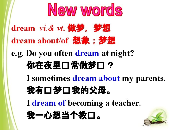 dream vi. & vt. 做梦，梦想 dream about/of 想象；梦想 e. g. Do you often dream