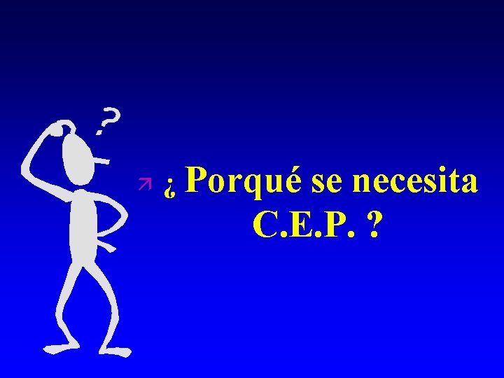 ä ¿ Porqué se necesita C. E. P. ? 