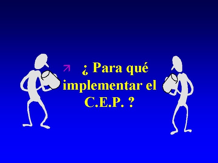 ¿ Para qué implementar el C. E. P. ? ä 