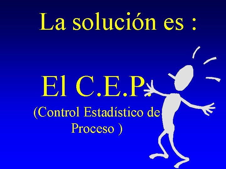 La solución es : El C. E. P. (Control Estadístico de Proceso ) 