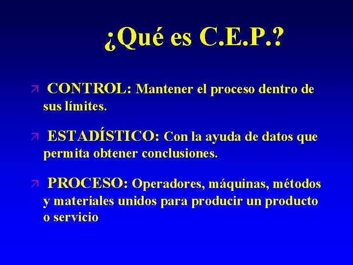 ¿Qué es C. E. P. ? ä CONTROL: Mantener el proceso dentro de sus