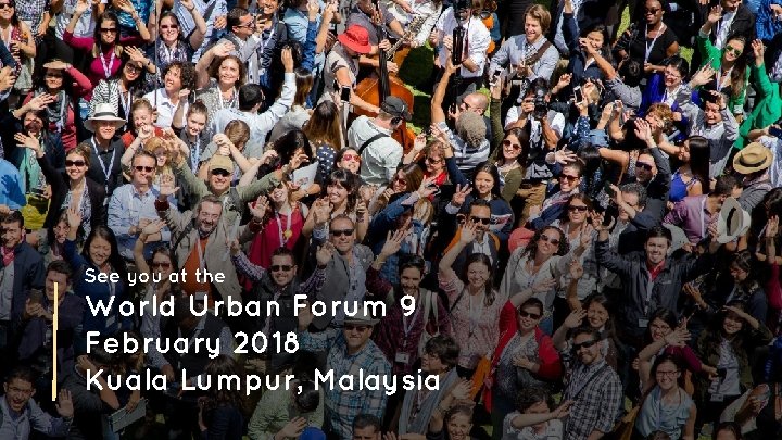 See you at the World Urban Forum 9 February 2018 Kuala Lumpur, Malaysia 