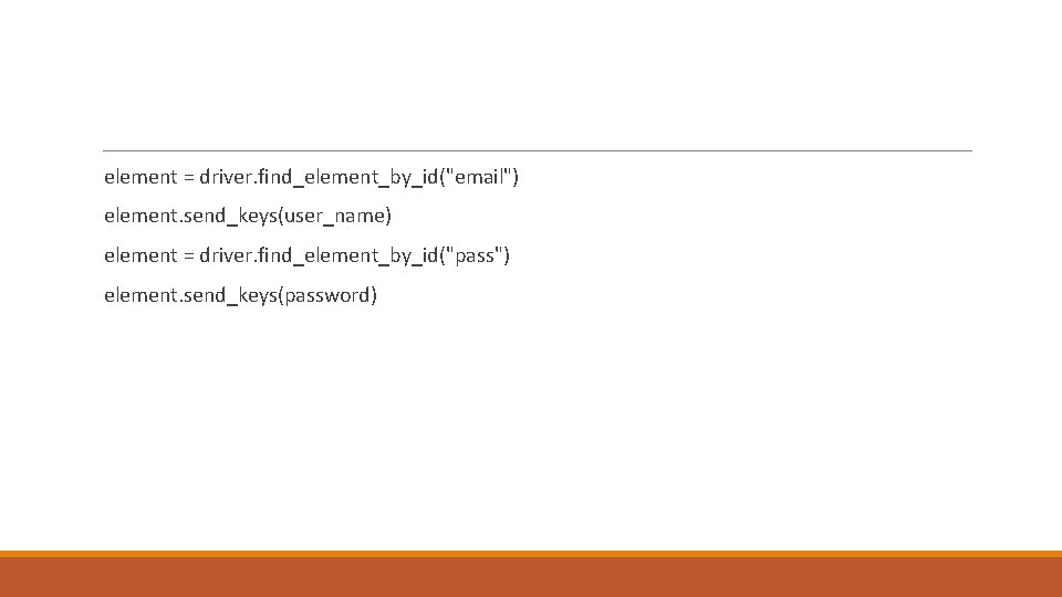  element = driver. find_element_by_id("email") element. send_keys(user_name) element = driver. find_element_by_id("pass") element. send_keys(password) 