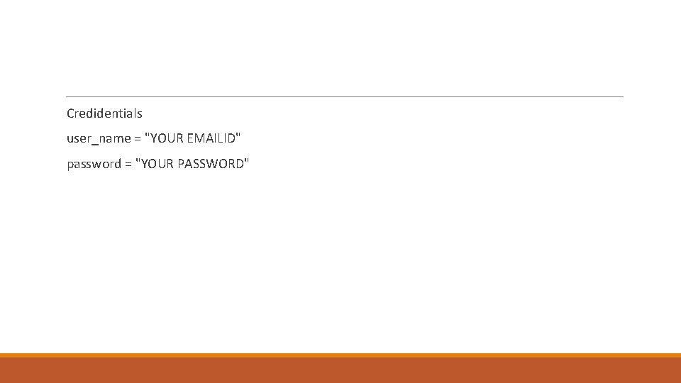  Credidentials user_name = "YOUR EMAILID" password = "YOUR PASSWORD" 