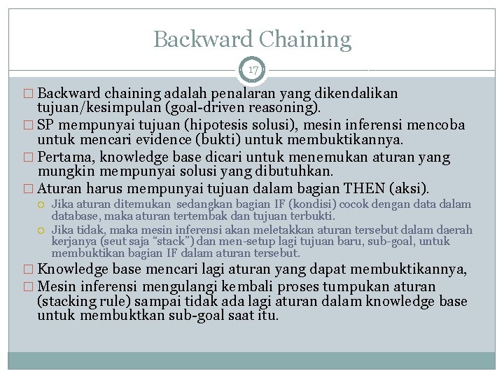 Backward Chaining 17 � Backward chaining adalah penalaran yang dikendalikan tujuan/kesimpulan (goal-driven reasoning). �