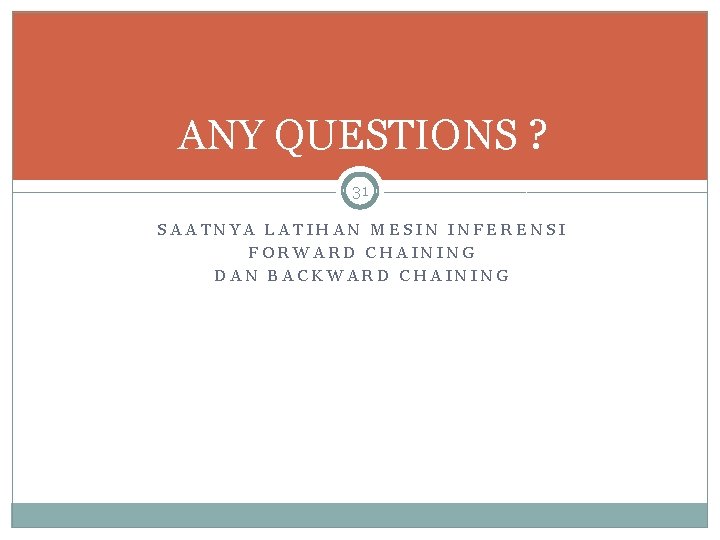 ANY QUESTIONS ? 31 SAATNYA LATIHAN MESIN INFERENSI FORWARD CHAINING DAN BACKWARD CHAINING 