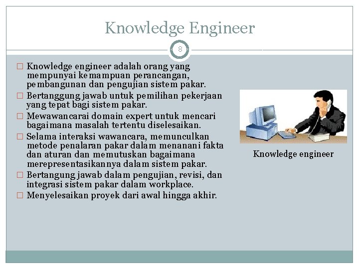 Knowledge Engineer 8 � Knowledge engineer adalah orang yang mempunyai kemampuan perancangan, pembangunan dan