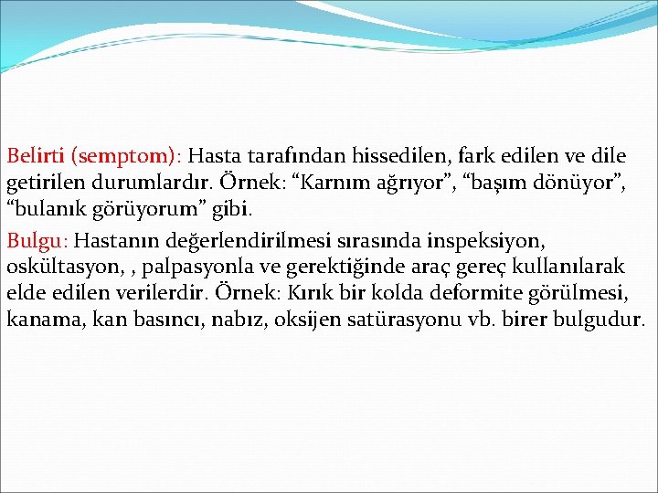 Belirti (semptom): Hasta tarafından hissedilen, fark edilen ve dile getirilen durumlardır. Örnek: “Karnım ağrıyor”,