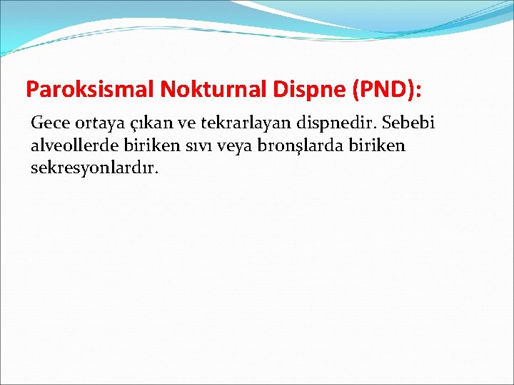 Paroksismal Nokturnal Dispne (PND): Gece ortaya çıkan ve tekrarlayan dispnedir. Sebebi alveollerde biriken sıvı