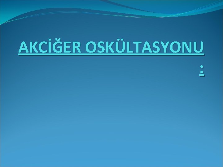 AKCİĞER OSKÜLTASYONU : 