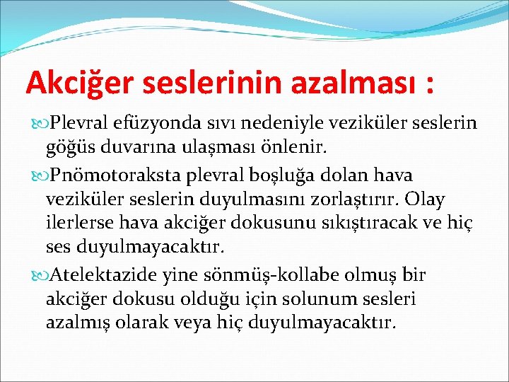 Akciğer seslerinin azalması : Plevral efüzyonda sıvı nedeniyle veziküler seslerin göğüs duvarına ulaşması önlenir.