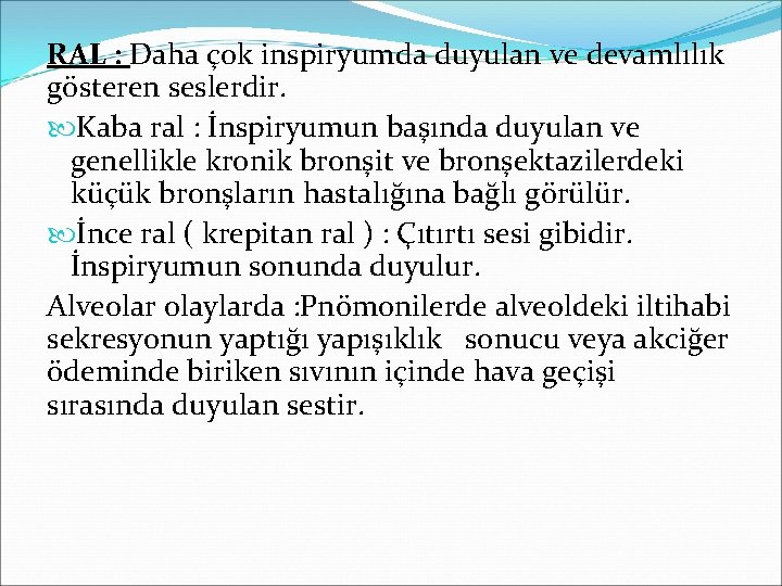 RAL : Daha çok inspiryumda duyulan ve devamlılık gösteren seslerdir. Kaba ral : İnspiryumun