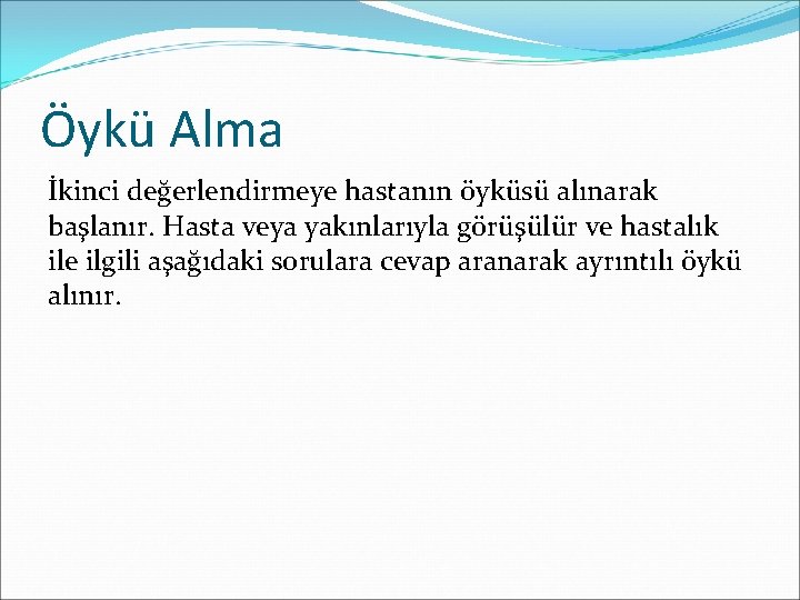 Öykü Alma İkinci değerlendirmeye hastanın öyküsü alınarak başlanır. Hasta veya yakınlarıyla görüşülür ve hastalık