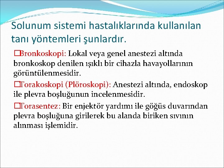 Solunum sistemi hastalıklarında kullanılan tanı yöntemleri şunlardır. �Bronkoskopi: Lokal veya genel anestezi altında bronkoskop