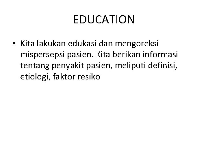 EDUCATION • Kita lakukan edukasi dan mengoreksi mispersepsi pasien. Kita berikan informasi tentang penyakit