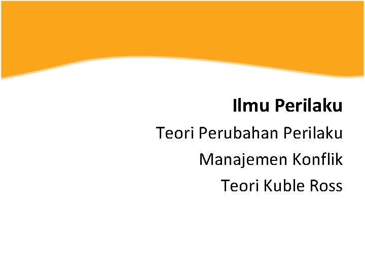 Ilmu Perilaku Teori Perubahan Perilaku Manajemen Konflik Teori Kuble Ross 