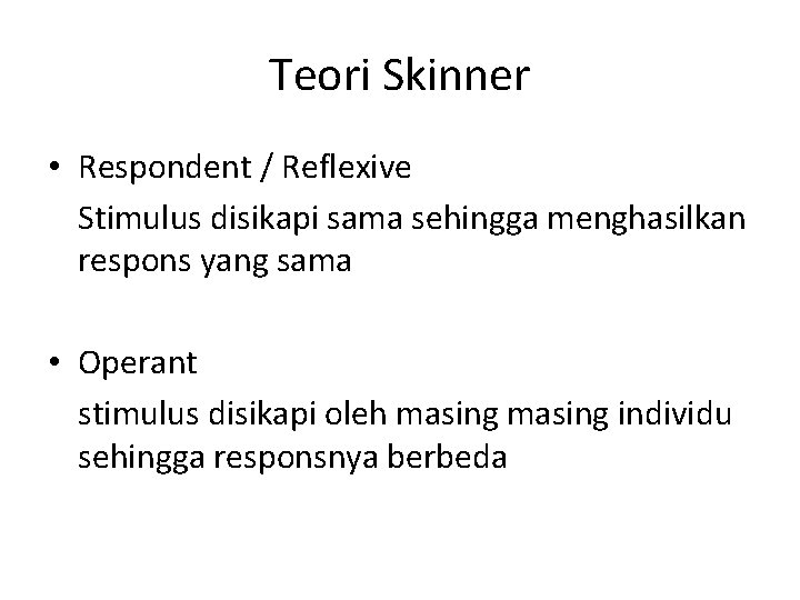 Teori Skinner • Respondent / Reflexive Stimulus disikapi sama sehingga menghasilkan respons yang sama