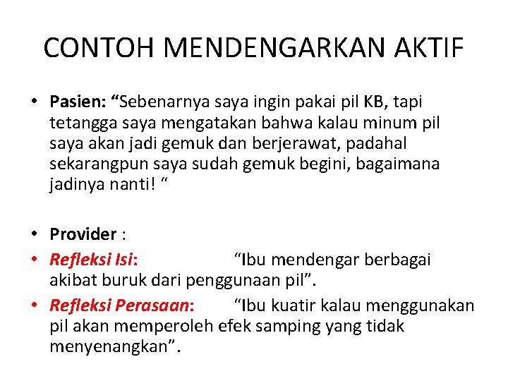 CONTOH MENDENGARKAN AKTIF • Pasien: “Sebenarnya saya ingin pakai pil KB, tapi tetangga saya