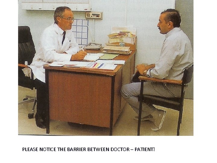 PLEASE NOTICE THE BARRIER BETWEEN DOCTOR – PATIENT! 