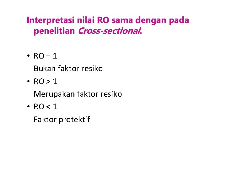 Interpretasi nilai RO sama dengan pada penelitian Cross-sectional. • RO = 1 Bukan faktor
