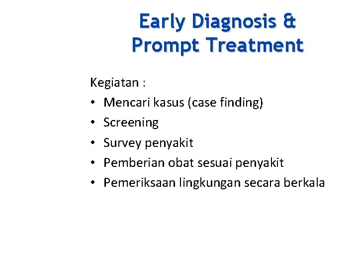 Early Diagnosis & Prompt Treatment Kegiatan : • Mencari kasus (case finding) • Screening