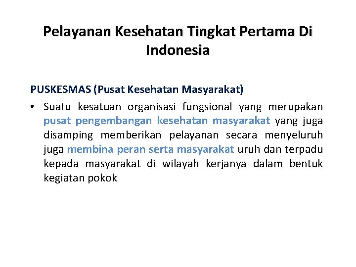 Pelayanan Kesehatan Tingkat Pertama Di Indonesia PUSKESMAS (Pusat Kesehatan Masyarakat) • Suatu kesatuan organisasi