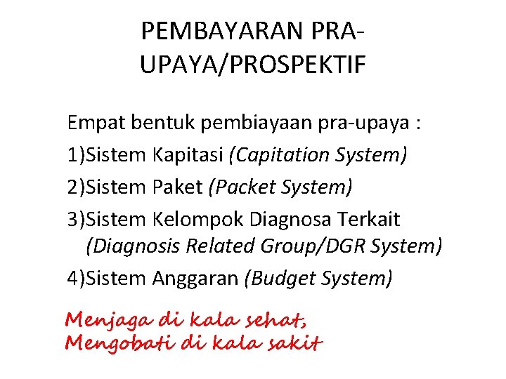 PEMBAYARAN PRAUPAYA/PROSPEKTIF Empat bentuk pembiayaan pra-upaya : 1)Sistem Kapitasi (Capitation System) 2)Sistem Paket (Packet