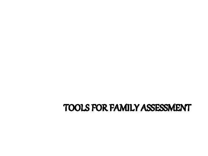 TOOLS FOR FAMILY ASSESSMENT 