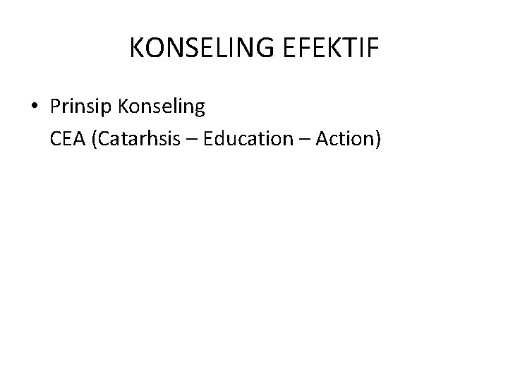 KONSELING EFEKTIF • Prinsip Konseling CEA (Catarhsis – Education – Action) 