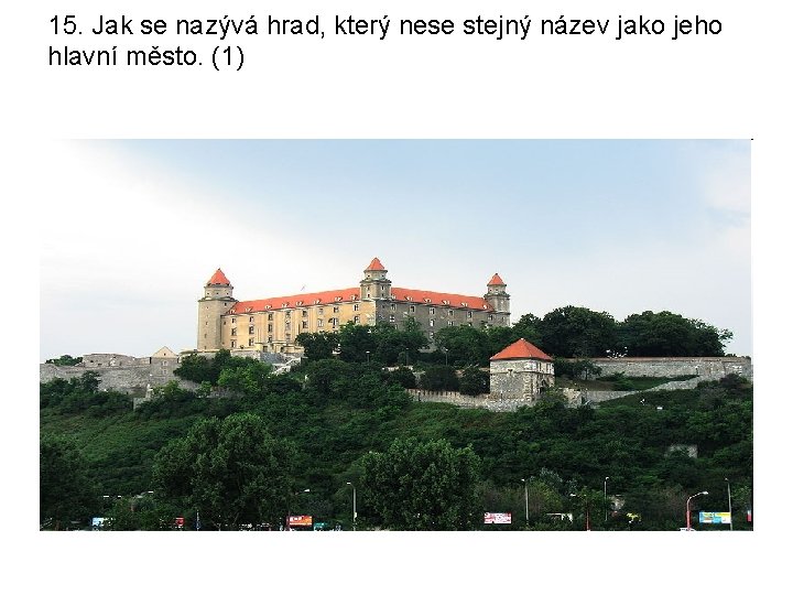 15. Jak se nazývá hrad, který nese stejný název jako jeho hlavní město. (1)