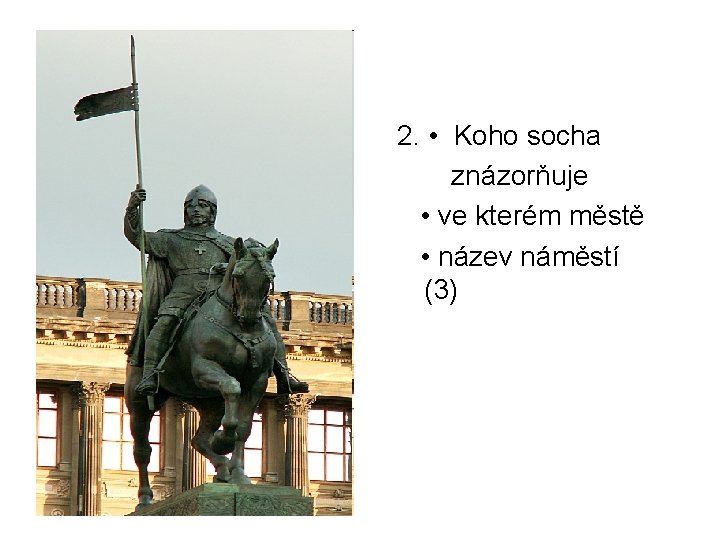 2. • Koho socha znázorňuje • ve kterém městě • název náměstí (3) 