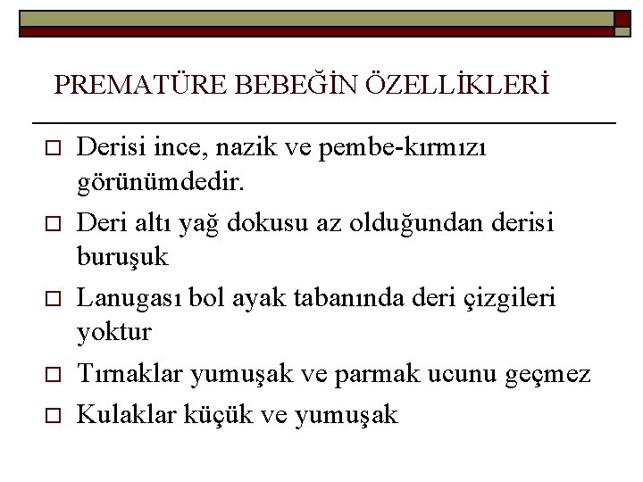 PREMATÜRE BEBEĞİN ÖZELLİKLERİ o o o Derisi ince, nazik ve pembe-kırmızı görünümdedir. Deri altı