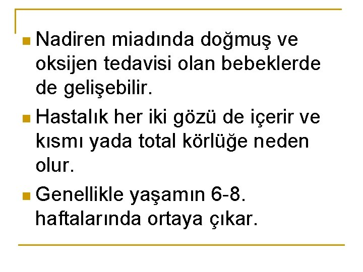 n Nadiren miadında doğmuş ve oksijen tedavisi olan bebeklerde de gelişebilir. n Hastalık her