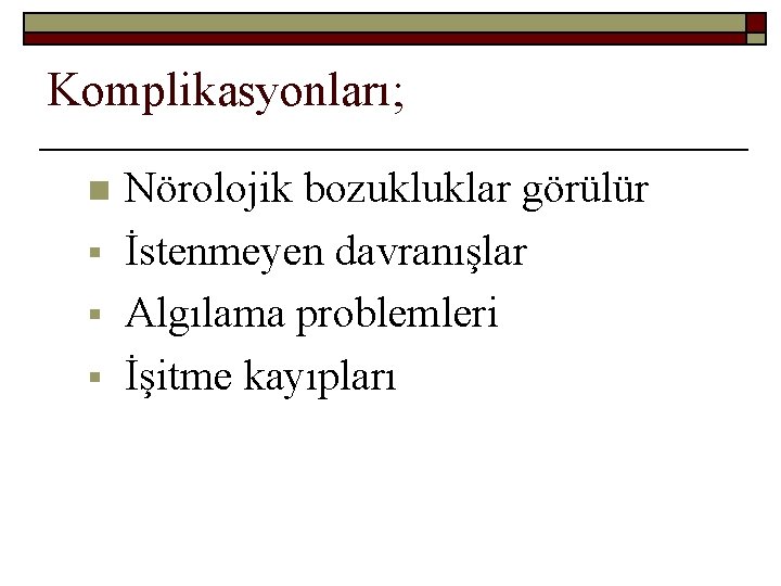 Komplikasyonları; n § § § Nörolojik bozukluklar görülür İstenmeyen davranışlar Algılama problemleri İşitme kayıpları