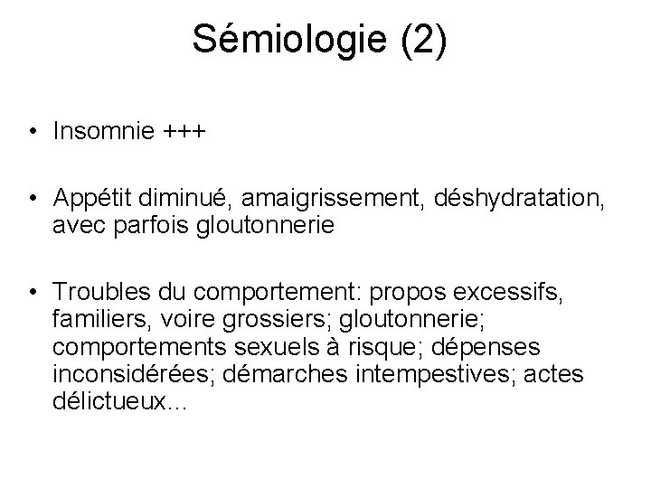 Sémiologie (2) • Insomnie +++ • Appétit diminué, amaigrissement, déshydratation, avec parfois gloutonnerie •