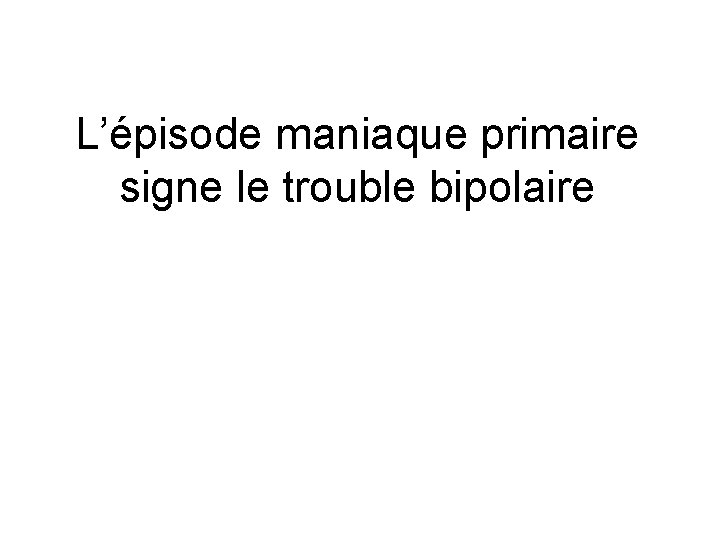 L’épisode maniaque primaire signe le trouble bipolaire 