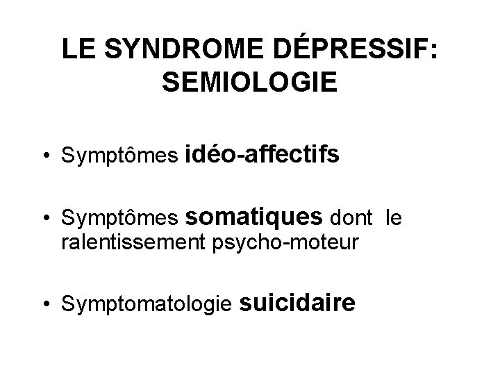LE SYNDROME DÉPRESSIF: SEMIOLOGIE • Symptômes idéo-affectifs • Symptômes somatiques dont le ralentissement psycho-moteur