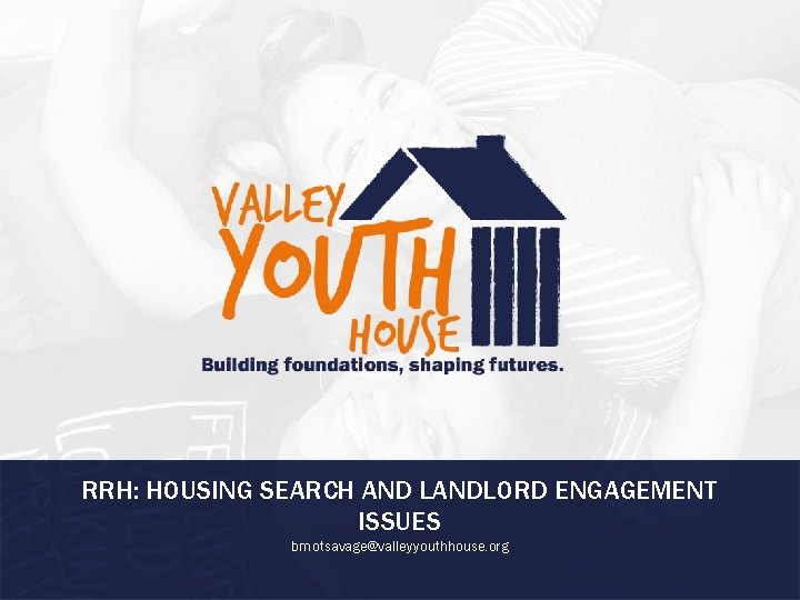 RRH: HOUSING SEARCH AND LANDLORD ENGAGEMENT ISSUES bmotsavage@valleyyouthhouse. org 