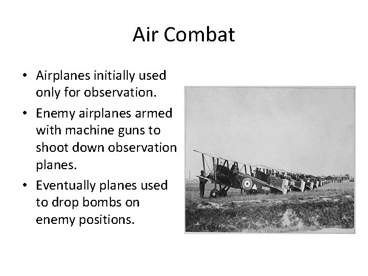 Air Combat • Airplanes initially used only for observation. • Enemy airplanes armed with