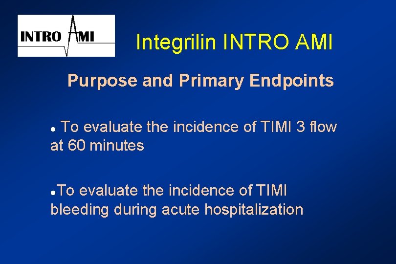Integrilin INTRO AMI Purpose and Primary Endpoints To evaluate the incidence of TIMI 3