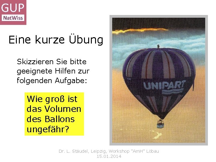 Eine kurze Übung Skizzieren Sie bitte geeignete Hilfen zur folgenden Aufgabe: Wie groß ist