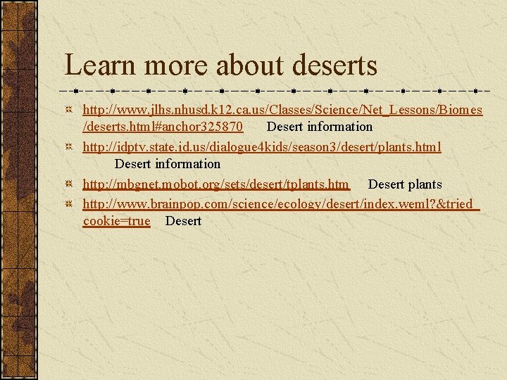 Learn more about deserts http: //www. jlhs. nhusd. k 12. ca. us/Classes/Science/Net_Lessons/Biomes /deserts. html#anchor Learn more about deserts http: //www. jlhs. nhusd. k 12. ca. us/Classes/Science/Net_Lessons/Biomes /deserts. html#anchor