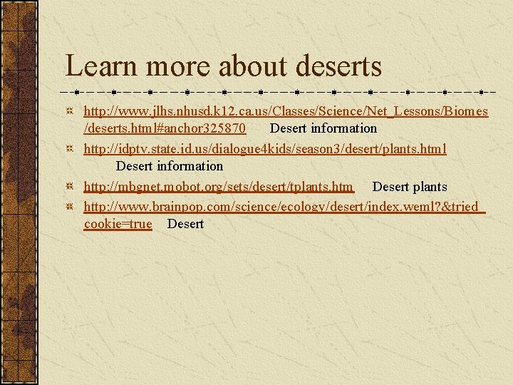 Learn more about deserts http: //www. jlhs. nhusd. k 12. ca. us/Classes/Science/Net_Lessons/Biomes /deserts. html#anchor