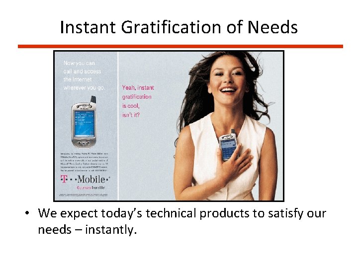 Instant Gratification of Needs • We expect today’s technical products to satisfy our needs