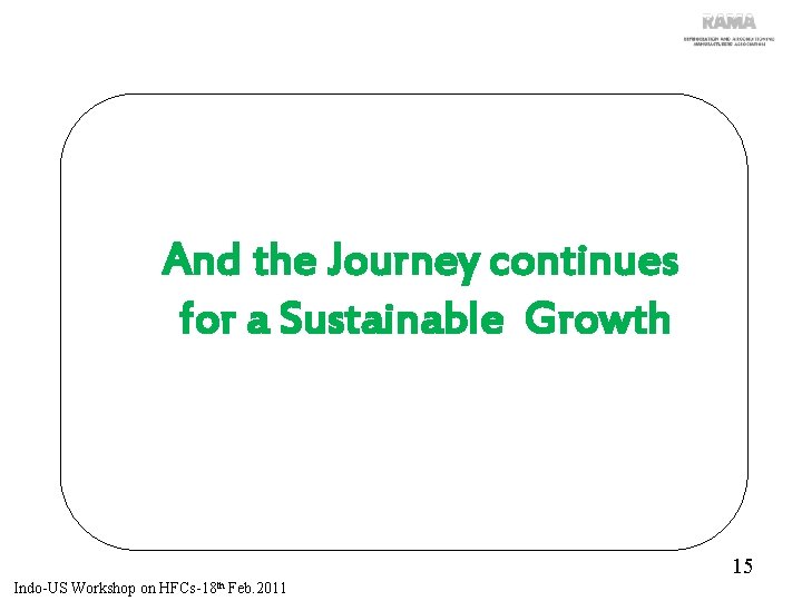 And the Journey continues for a Sustainable Growth 15 Indo-US Workshop on HFCs-18 th